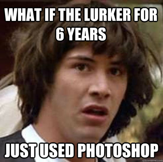 what IF THE LURKER FOR 6 YEARS JUST USED PHOTOSHOP  conspiracy keanu