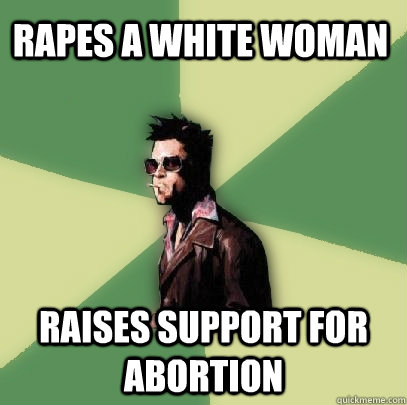 Rapes a white woman Raises support for Abortion  Helpful Tyler Durden