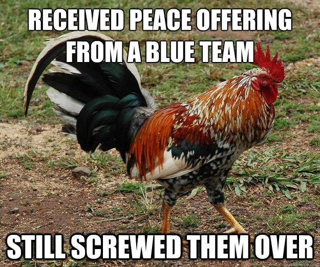 received peace offering
from a blue team still screwed them over - received peace offering
from a blue team still screwed them over  Red Team Rooster