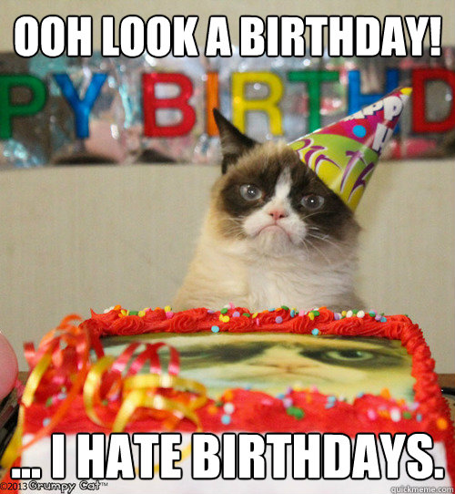 ooh look a birthdaY! ... i hate birthdays. - ooh look a birthdaY! ... i hate birthdays.  grumpy cat birthday