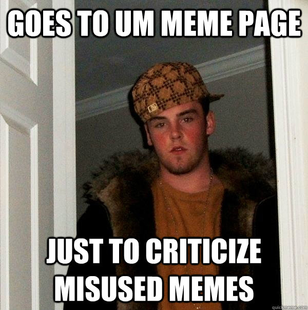 Goes to UM Meme page just to criticize misused memes  Scumbag Steve