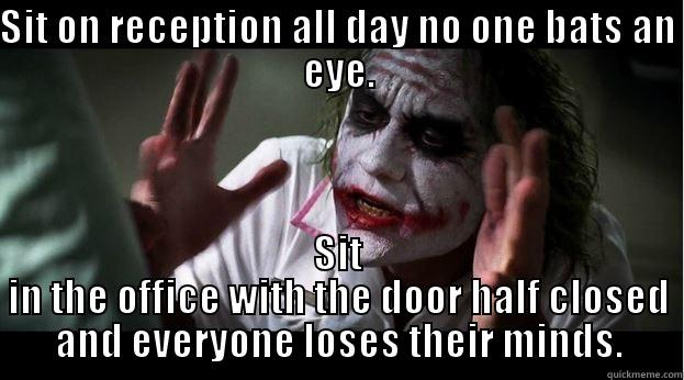 SIT ON RECEPTION ALL DAY NO ONE BATS AN EYE. SIT IN THE OFFICE WITH THE DOOR HALF CLOSED AND EVERYONE LOSES THEIR MINDS. Joker Mind Loss