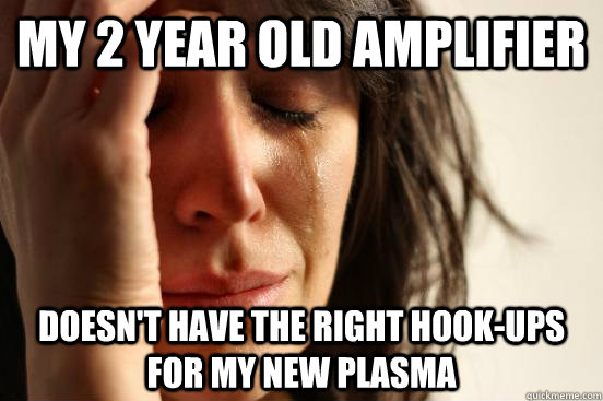 My 2 year old amplifier Doesn't have the right hook-ups for my new plasma - My 2 year old amplifier Doesn't have the right hook-ups for my new plasma  First World Problems