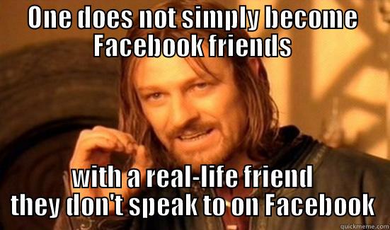 ONE DOES NOT SIMPLY BECOME FACEBOOK FRIENDS WITH A REAL-LIFE FRIEND THEY DON'T SPEAK TO ON FACEBOOK Boromir