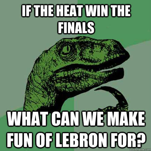 If the heat win the finals What can we make fun of Lebron for?  Philosoraptor