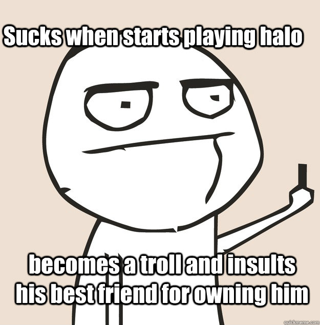 Sucks when starts playing halo becomes a troll and insults his best friend for owning him - Sucks when starts playing halo becomes a troll and insults his best friend for owning him  Middle Finger FU