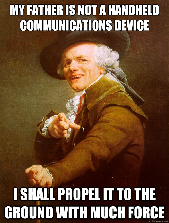 my father is not a handheld communications device i shall propel it to the ground with much force - my father is not a handheld communications device i shall propel it to the ground with much force  Joseph Ducreux