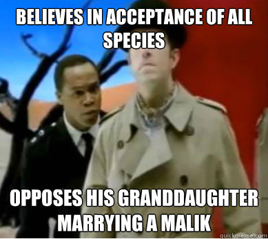 Believes in acceptance of all species opposes his granddaughter marrying a Malik
  