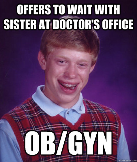 offers to wait with sister at doctor's office ob/gyn  Bad Luck Brian