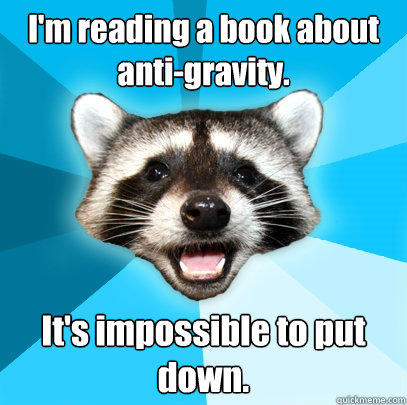 I'm reading a book about anti-gravity. It's impossible to put down. - I'm reading a book about anti-gravity. It's impossible to put down.  Lame Pun Coon