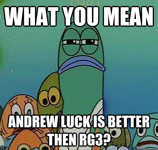 What you mean  Andrew luck is better then rg3?  - What you mean  Andrew luck is better then rg3?   Serious fish SpongeBob