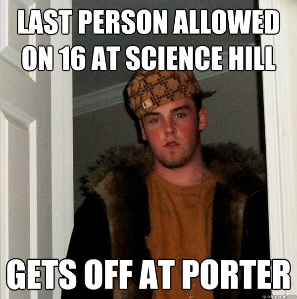 Last person allowed on 16 at science hill Gets off at Porter  Scumbag Steve