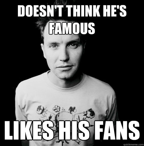 Doesn't Think He's Famous Likes his fans  