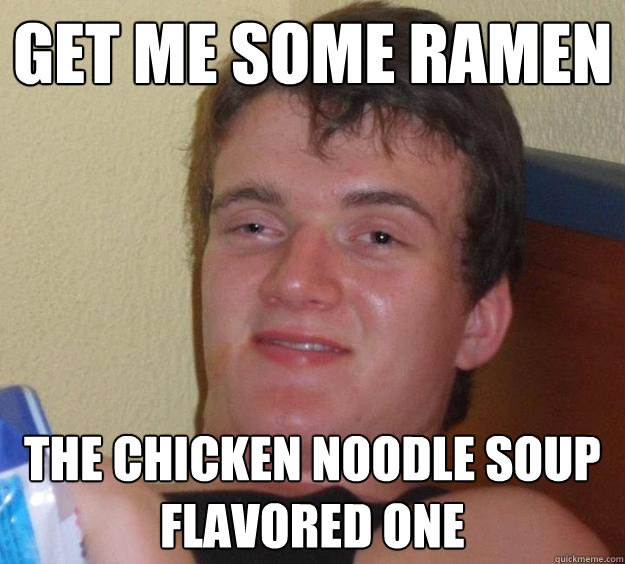 Get me some ramen the chicken noodle soup flavored one  10 Guy