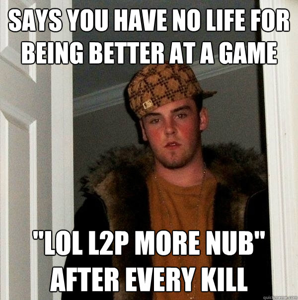 says you have no life for being better at a game 