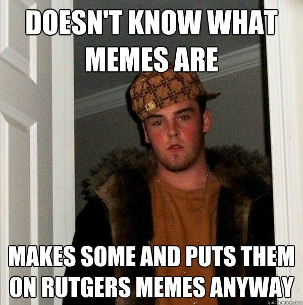 Doesn't know what memes are Makes some and puts them on Rutgers Memes anyway  Scumbag Steve