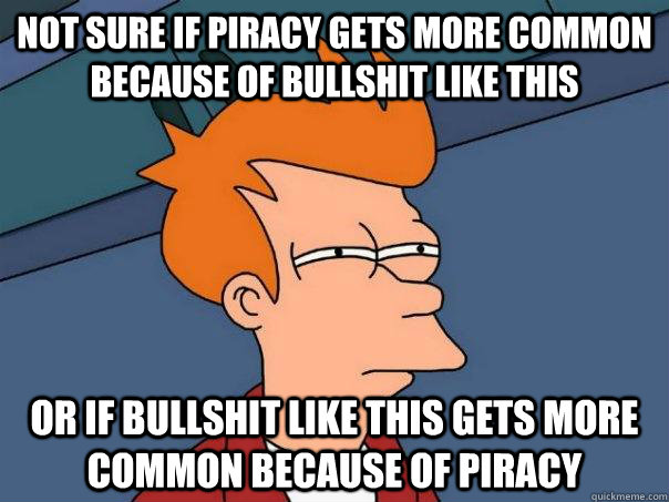 Not sure if piracy gets more common because of bullshit like this Or if bullshit like this gets more common because of piracy  Futurama Fry