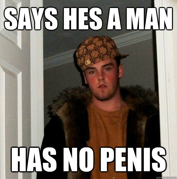 Says hes a man Has no penis - Says hes a man Has no penis  Scumbag Steve