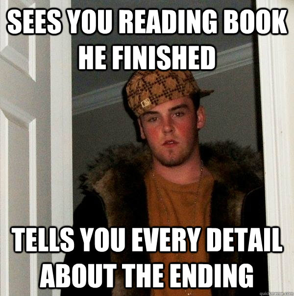 Sees you reading book he finished tells you every detail about the ending - Sees you reading book he finished tells you every detail about the ending  Scumbag Steve