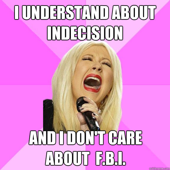 i understand about indecision And i don't care 
about  f.b.i.  Wrong Lyrics Christina