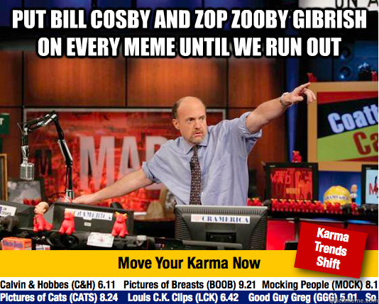 Put Bill cosby and zop zooby gibrish on every meme until we run out  - Put Bill cosby and zop zooby gibrish on every meme until we run out   Mad Karma with Jim Cramer