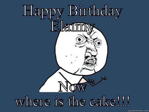 HAPPY BIRTHDAY ELAIMY NOW WHERE IS THE CAKE!!! Y U No