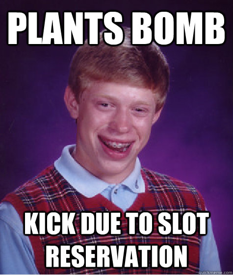 Plants Bomb Kick due to slot reservation - Plants Bomb Kick due to slot reservation  Bad Luck Brian