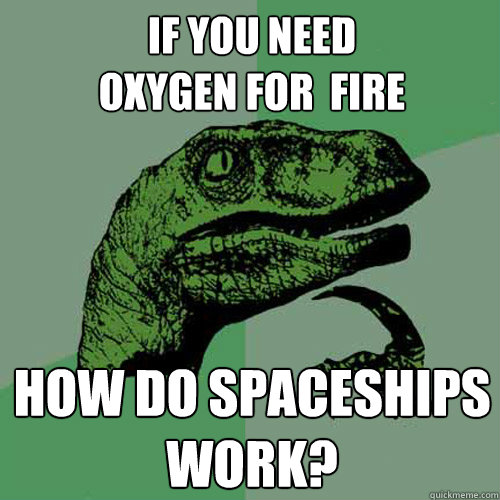 If You Need
Oxygen for  fire how do spaceships
work?  Philosoraptor