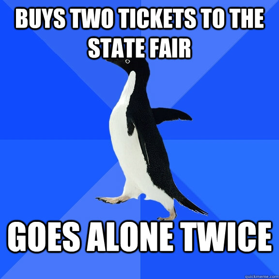 buys two tickets to the state fair goes alone twice - buys two tickets to the state fair goes alone twice  Socially Awkward Penguin