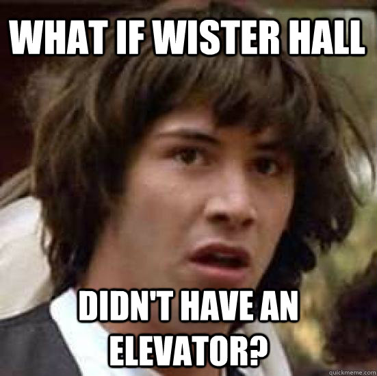 What if Wister Hall didn't have an elevator?  conspiracy keanu