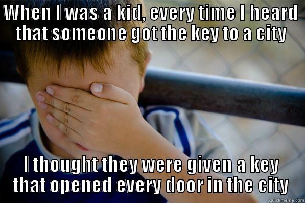 WHEN I WAS A KID, EVERY TIME I HEARD THAT SOMEONE GOT THE KEY TO A CITY I THOUGHT THEY WERE GIVEN A KEY THAT OPENED EVERY DOOR IN THE CITY Confession kid