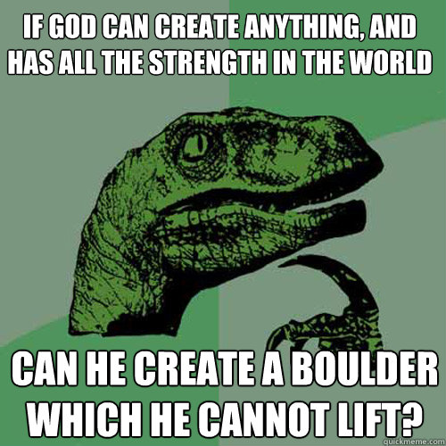 If god can create anything, and has all the strength in the world Can he create a boulder which he cannot lift?  Philosoraptor