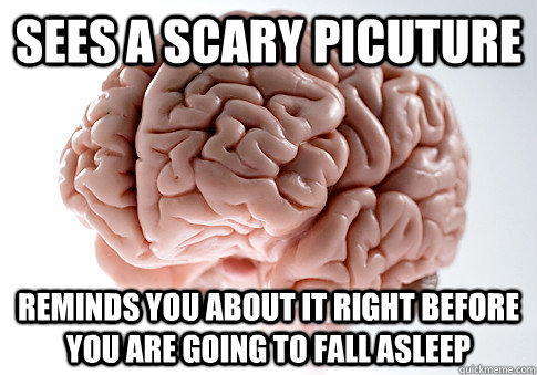 Sees a scary picuture Reminds you about it right before you are going to fall asleep  Scumbag Brain