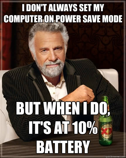 I don't always set my computer on power save mode But when I do, it's at 10% battery  The Most Interesting Man In The World