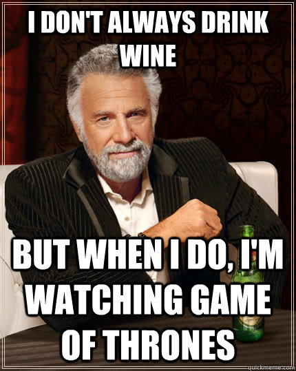 I don't always drink wine but when I do, I'm watching game of thrones  The Most Interesting Man In The World