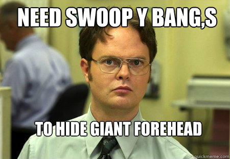 need swoop y bang,s  to hide giant forehead  Schrute