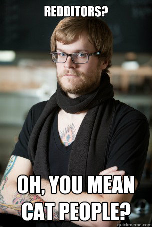 Redditors? oh, you mean cat people?  Hipster Barista