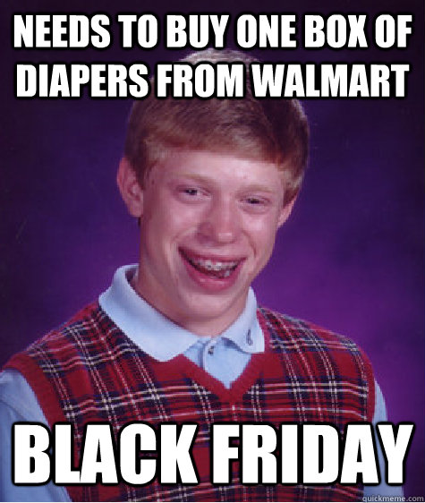 Needs to buy one box of diapers from walmart black friday  Bad Luck Brian