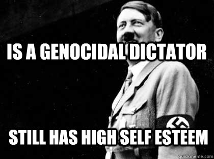 Is a genocidal dictator Still has high self esteem  Good guy hitler