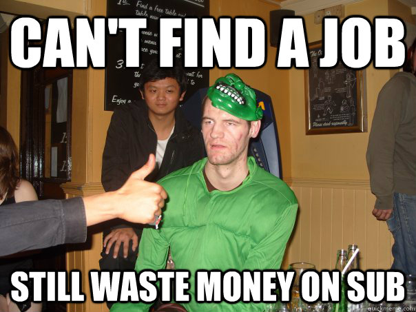 can't find a job still waste money on sub  