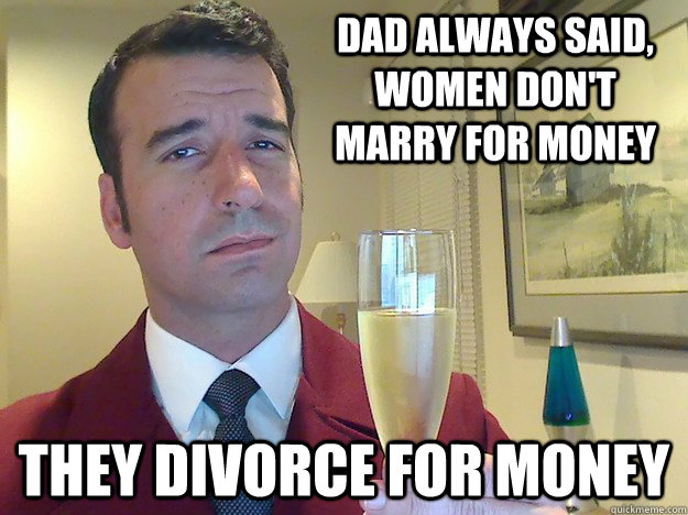 Dad always said, women don't marry for money they divorce for money  Fabulous Divorced Guy