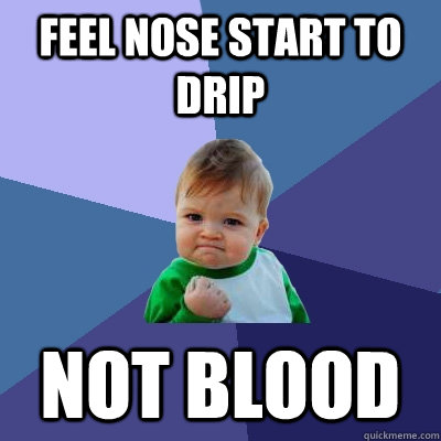 Feel nose start to drip not blood  Success Kid