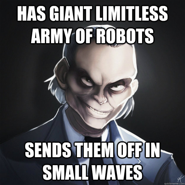 Has Giant limitless army of robots Sends them off in small waves - Has Giant limitless army of robots Sends them off in small waves  Misc