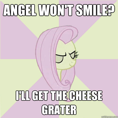 Angel won't smile? I'll get the cheese grater  