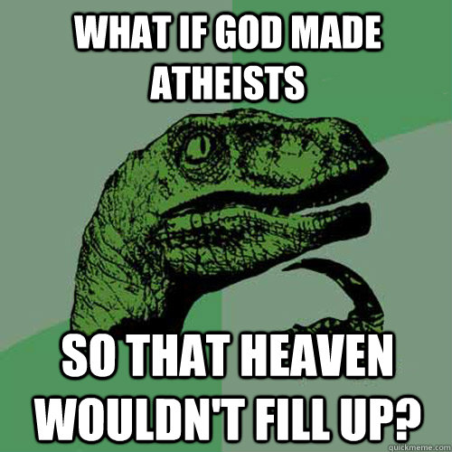 what if god made atheists so that heaven wouldn't fill up?  Philosoraptor