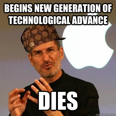 Begins new generation of technological advance dies  Scumbag Steve Jobs