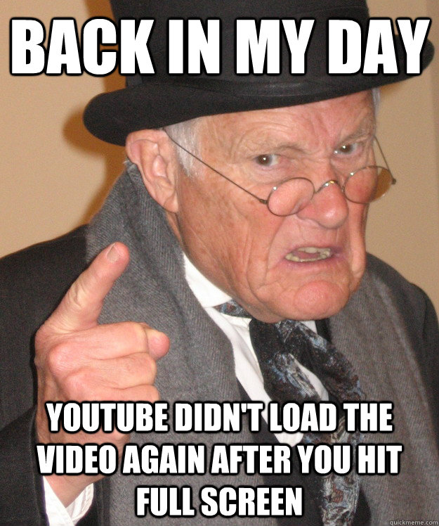 back in my day youtube didn't load the video again after you hit full screen  back in my day