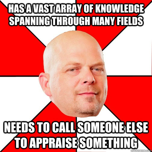 Has a vast array of knowledge spanning through many fields Needs to call someone else to appraise something  Pawn Star