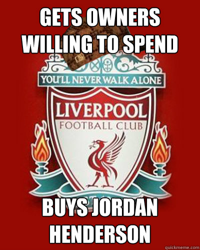 Gets Owners willing to spend Buys Jordan Henderson  scumbag liverpool