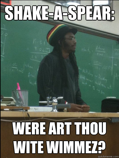 Shake-A-Spear:  Were Art Thou Wite Wimmez?  Rasta Science Teacher